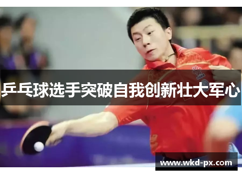 乒乓球选手突破自我创新壮大军心