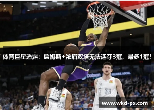 体育巨星透露：詹姆斯+浓眉双塔无法连夺3冠，最多1冠！