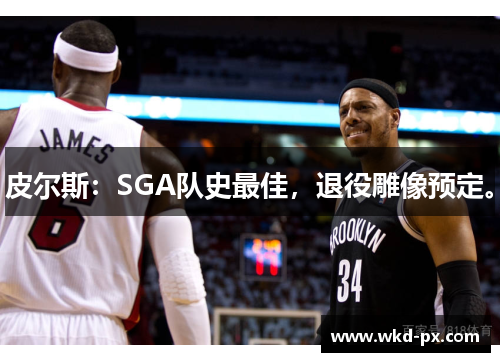 皮尔斯：SGA队史最佳，退役雕像预定。