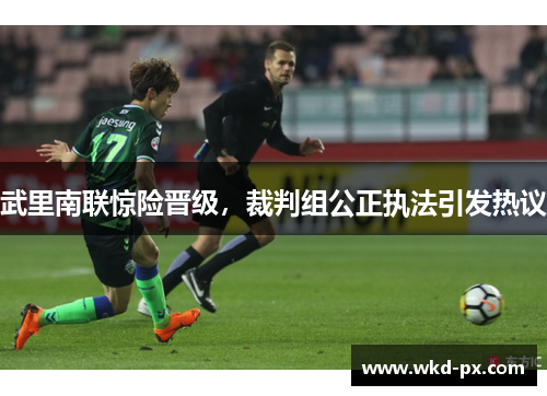 武里南联惊险晋级，裁判组公正执法引发热议