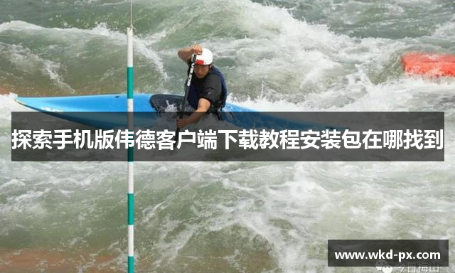 探索手机版伟德客户端下载教程安装包在哪找到